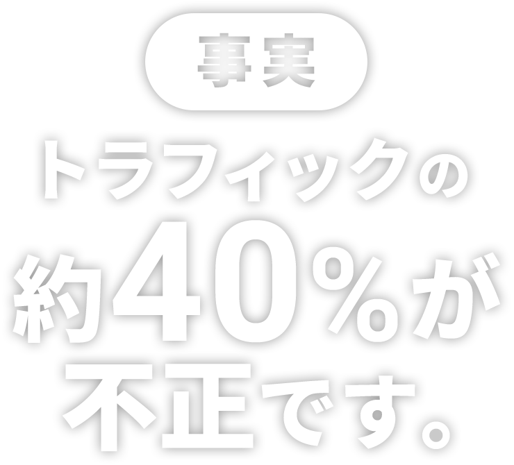 事実 トラフィックの約40%が不正です。